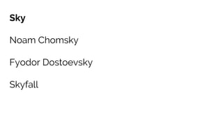 Sky
Noam Chomsky
Fyodor Dostoevsky
Skyfall
 