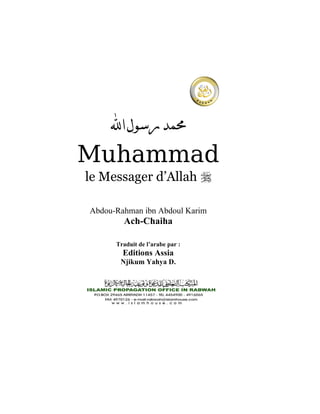 ‫ﺍ‬‫ﺭﺳﻮﻝ‬‫ﳏﻤﺪ‬
Muhammad
le Messager d’Allah 
Abdou-Rahman ibn Abdoul Karim
Ach-Chaiha
Traduit de l’arabe par :
Editions Assia
Njikum Yahya D.
 