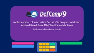 Implementation of Information Security Techniques on Modern
Android Based Kiosk ATM/Remittance Machines
Muhammad Mudassar Yamin
 