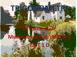TRIGONOMETRI

    Di susun oleh:
Muhammad Nafi’udin Arif
       TMT 1 D
 
