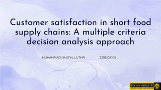 Customer satisfaction in short food
supply chains: A multiple criteria
decision analysis approach
MUHAMMAD NAUFAL LUTHFI 2206105105
 