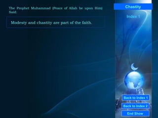Back to Index 1 Back to Index 2 Chastity Modesty and chastity are part of the faith.  End Show  The Prophet Muhammad (Peace of Allah be upon Him) Said: Index 1 