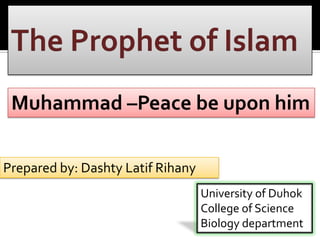 Muhammad –Peace be upon him
Prepared by: Dashty Latif Rihany
University of Duhok
College of Science
Biology department
 