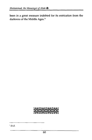 Muhammad, the Messenger ofAllah .If; 
t heM essengeor f Allah & 
gteat its the 
been in a great measure indebted for extrication from darkness of the Middle Ages.'7 
z 
? 60 
7 ibid. 
 