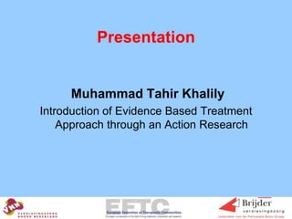 Presentation Muhammad TahirKhalily Introduction of Evidence Based Treatment Approach through an Action Research 