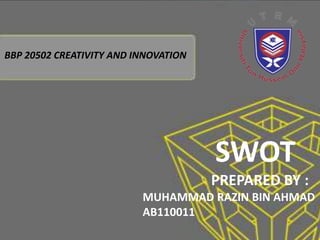 BBP 20502 CREATIVITY AND INNOVATION




                                      SWOT
                                      PREPARED BY :
                          MUHAMMAD RAZIN BIN AHMAD
                          AB110011
 