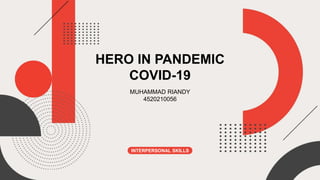 HERO IN PANDEMIC
COVID-19
MUHAMMAD RIANDY
4520210056
INTERPERSONAL SKILLS
 