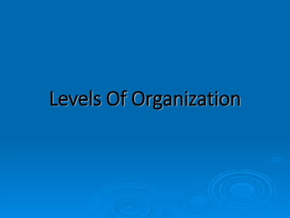 Levels Of Organization
 