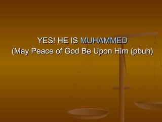 YES! HE IS MUHAMMED
(May Peace of God Be Upon Him (pbuh)
 