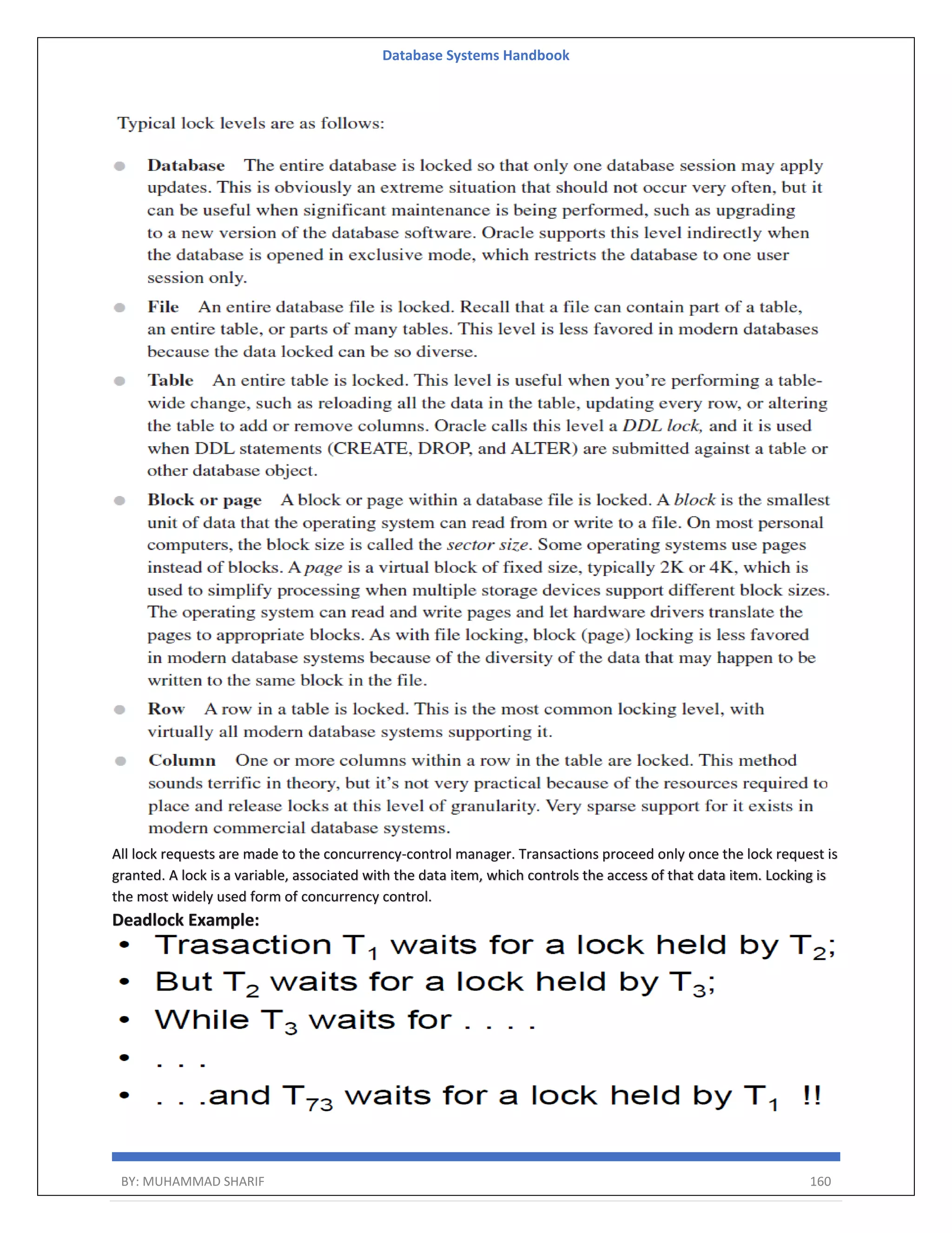 Database Systems Handbook BY: MUHAMMAD SHARIF 160 All lock requests are made to the concurrency-control manager. Transactions proceed only once the lock request is granted. A lock is a variable, associated with the data item, which controls the access of that data item. Locking is the most widely used form of concurrency control. Deadlock Example: 