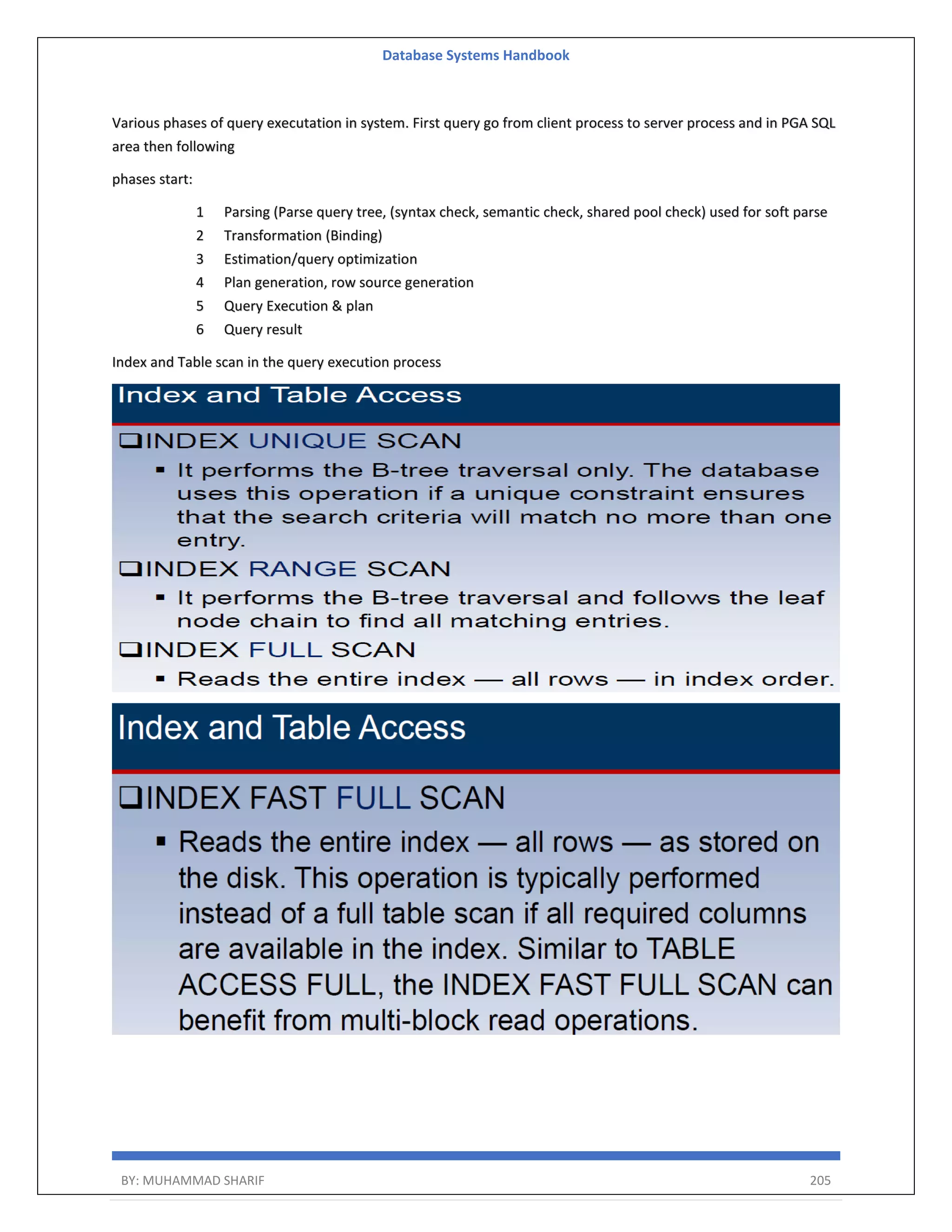 Database Systems Handbook BY: MUHAMMAD SHARIF 205 Various phases of query executation in system. First query go from client process to server process and in PGA SQL area then following phases start: 1 Parsing (Parse query tree, (syntax check, semantic check, shared pool check) used for soft parse 2 Transformation (Binding) 3 Estimation/query optimization 4 Plan generation, row source generation 5 Query Execution & plan 6 Query result Index and Table scan in the query execution process 