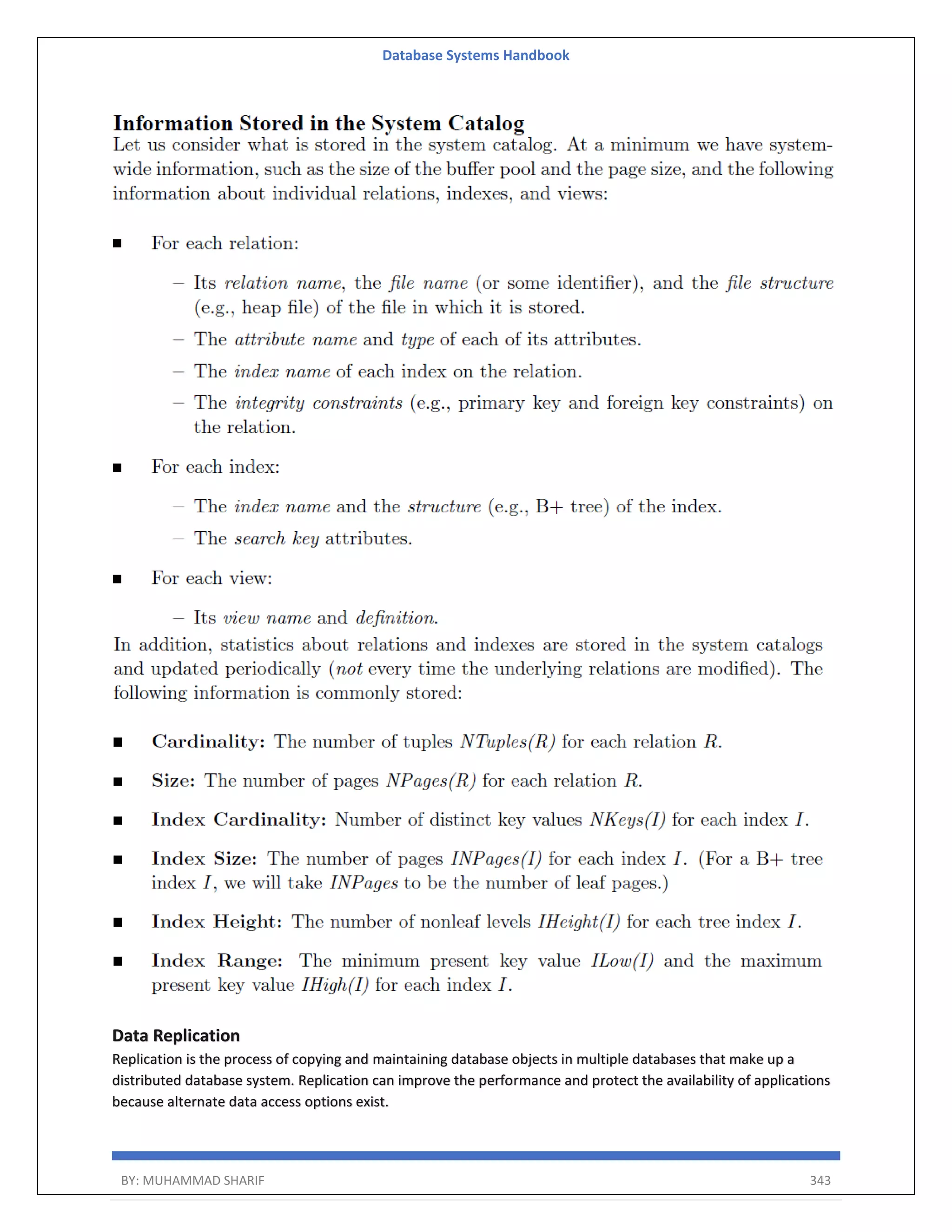 Database Systems Handbook BY: MUHAMMAD SHARIF 343 Data Replication Replication is the process of copying and maintaining database objects in multiple databases that make up a distributed database system. Replication can improve the performance and protect the availability of applications because alternate data access options exist. 