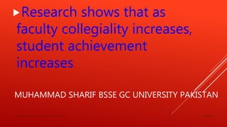 MUHAMMAD SHARIF BSSE GC UNIVERSITY PAKISTAN
Research shows that as
faculty collegiality increases,
student achievement
increases.
3/8/2019Muhammad Sharif GC University Punjab Pakistan.
 