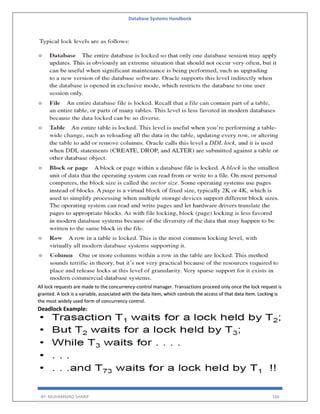 Database Systems Handbook
BY: MUHAMMAD SHARIF 166
All lock requests are made to the concurrency-control manager. Transactions proceed only once the lock request is
granted. A lock is a variable, associated with the data item, which controls the access of that data item. Locking is
the most widely used form of concurrency control.
Deadlock Example:
 