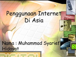Penggunaan Internet
Di Asia
Nama : Muhammad Syarief
Hidayat
 
