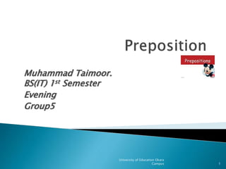 Muhammad Taimoor.
BS(IT) 1st Semester
Evening
Group5
University of Education Okara
Campus 1
 