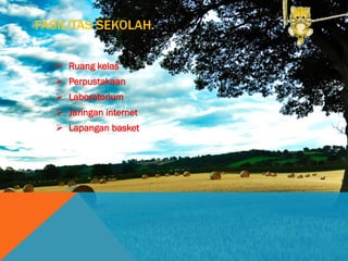 FASILITAS SEKOLAH
 Ruang kelas
 Perpustakaan
 Laboratorium
 Jaringan internet
 Lapangan basket
 