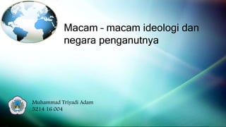 Macam – macam ideologi dan
negara penganutnya
Muhammad Triyadi Adam
5214 16 004
 