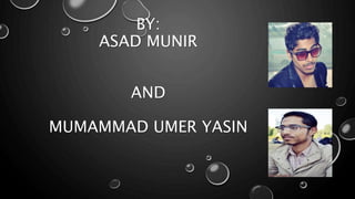 BY:
ASAD MUNIR
AND
MUMAMMAD UMER YASIN
 