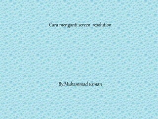 Cara menganti screen resolution
By:Muhammad usman
 