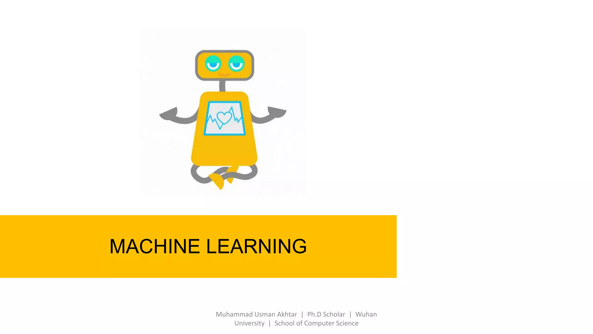 MACHINE LEARNING
Muhammad Usman Akhtar | Ph.D Scholar | Wuhan
University | School of Computer Science
 