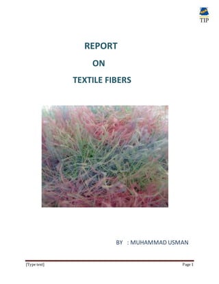 [Type text] Page 1
REPORT
ON
TEXTILE FIBERS
BY : MUHAMMAD USMAN
 