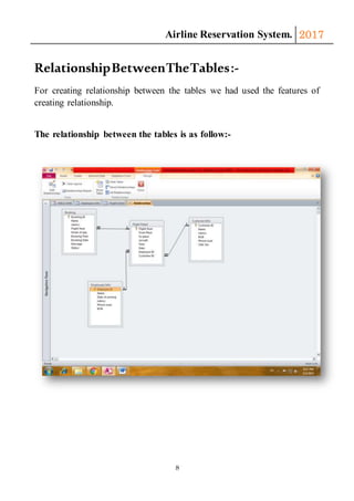 Airline Reservation System. 2017
8
RelationshipBetweenTheTables:-
For creating relationship between the tables we had used the features of
creating relationship.
The relationship between the tables is as follow:-
 