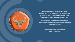 PENGARUH PENGUNGKAPAN
CORPORATE SOCIAL RESPONSIBILITY
(CSR) DAN UKURAN PERUSAHAAN
TERHADAP NILAI PERUSAHAAN
(Studi Empiris pada Perusahaan Tambang
Sektor Energy yang Listing di Bursa Efek Indonesia
Tahun 2019-2021)
Muhammad Yasin Nur Wibowo
NIM. C1C017030
 