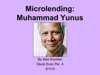 Microlending:
Muhammad Yunus




     By Alex Kochian
    Gluck Econ Per. 4
          3/1/10
 