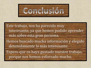 Este trabajo, nos ha parecido muy
interesante, ya que hemos podido aprender
más sobre esta gran persona.
Hemos buscado muc...