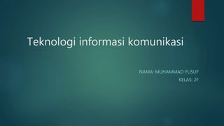 Teknologi informasi komunikasi
NAMA: MUHAMMAD YUSUF
KELAS: 2F
 