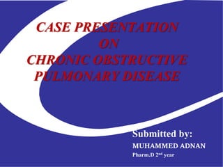 CASE PRESENTATION
ON
CHRONIC OBSTRUCTIVE
PULMONARY DISEASE
Submitted by:
MUHAMMED ADNAN
Pharm.D 2nd year
 