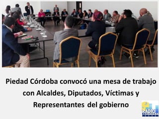 Piedad Córdoba convocó una mesa de trabajo
con Alcaldes, Diputados, Víctimas y
Representantes del gobierno
 