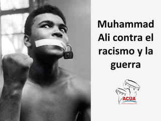 Muhammad	
  
Ali	
  contra	
  el	
  
racismo	
  y	
  la	
  
guerra	
  
 