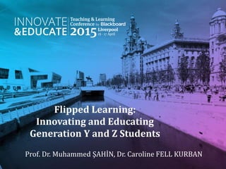 Flipped Learning:
Innovating and Educating
Generation Y and Z Students
Prof. Dr. Muhammed ŞAHİN, Dr. Caroline FELL KURBAN
 