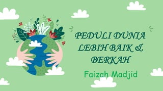 PEDULI DUNIA
LEBIH BAIK &
BERKAH
Faizah Madjid
 