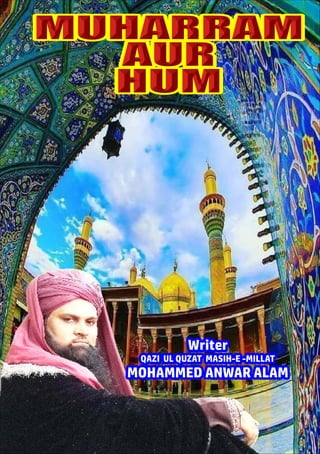 MUHARRAM
MUHARRAM
AUR
AUR
HUM
HUM
MUHARRAM
AUR
HUM
Writer
Writer
QAZI UL QUZAT MASIH-E -MILLAT
QAZI UL QUZAT MASIH-E -MILLAT
MOHAMMED ANWAR ALAM
MOHAMMED ANWAR ALAM
Writer
QAZI UL QUZAT MASIH-E -MILLAT
MOHAMMED ANWAR ALAM
 