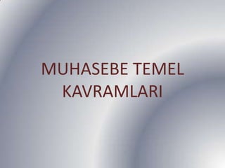 MUHASEBE TEMEL
KAVRAMLARI
 