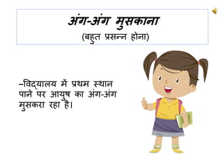 अंग-अंग मुसकाना
(बिि प्रसन्न िोना)
–ववद्यालय में प्रथम स्थान
पाने पर आयष का अुंग-अुंग
मसकरा रिा िै।
 