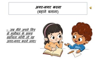 अगर-मगर करना
(बिाने बनाना)
– जब मैंने अपने लमत्र
से मसीबि क
े समय
सिायिा मााँगी िो वि
अगर-मगर करने लगा।
 