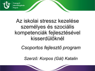 Az iskolai stressz kezelése személyes és szociális kompetenciák fejlesztésével kisserdülőknél Csoportos fejlesztő program ...