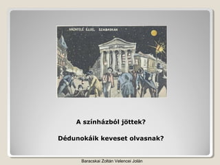 A színházból jöttek?

Dédunokáik keveset olvasnak?


      Baracskai Zoltán Velencei Jolán
 