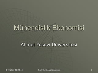 3.04.2023 21:23:15 Prof. Dr. Cengiz Kahraman 1
Mühendislik Ekonomisi
Ahmet Yesevi Üniversitesi
 