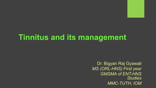 Tinnitus and its management
Dr. Bigyan Raj Gyawali
MS (ORL-HNS) First year
GMSMA of ENT-HNS
Studies
MMC-TUTH, IOM
 