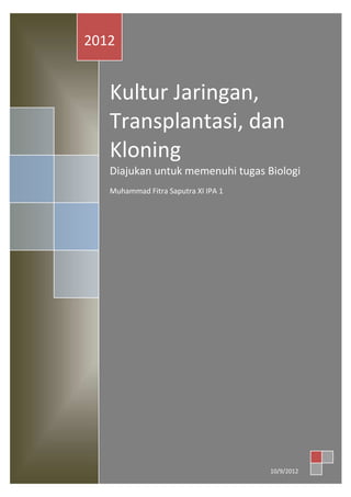 Kultur Jaringan,
Transplantasi, dan
Kloning
Diajukan untuk memenuhi tugas Biologi
Muhammad Fitra Saputra XI IPA 1
2012
10/9/2012
 