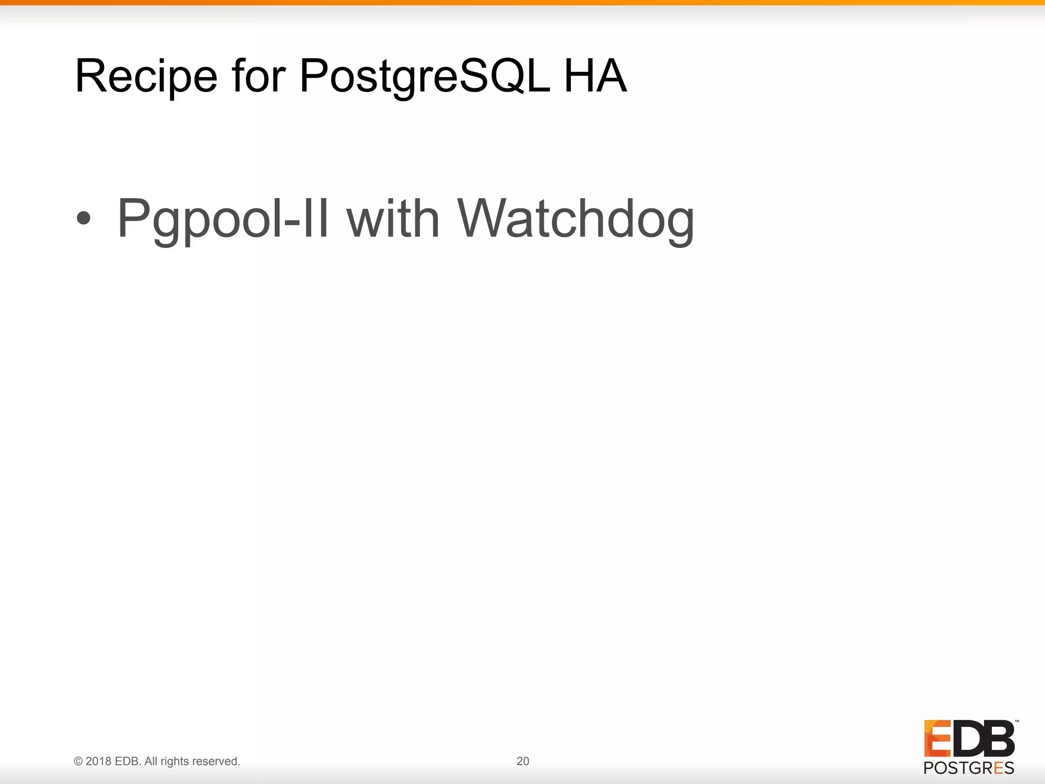 © 2018 EDB. All rights reserved. 20
• Pgpool-II with Watchdog
Recipe for PostgreSQL HA
 