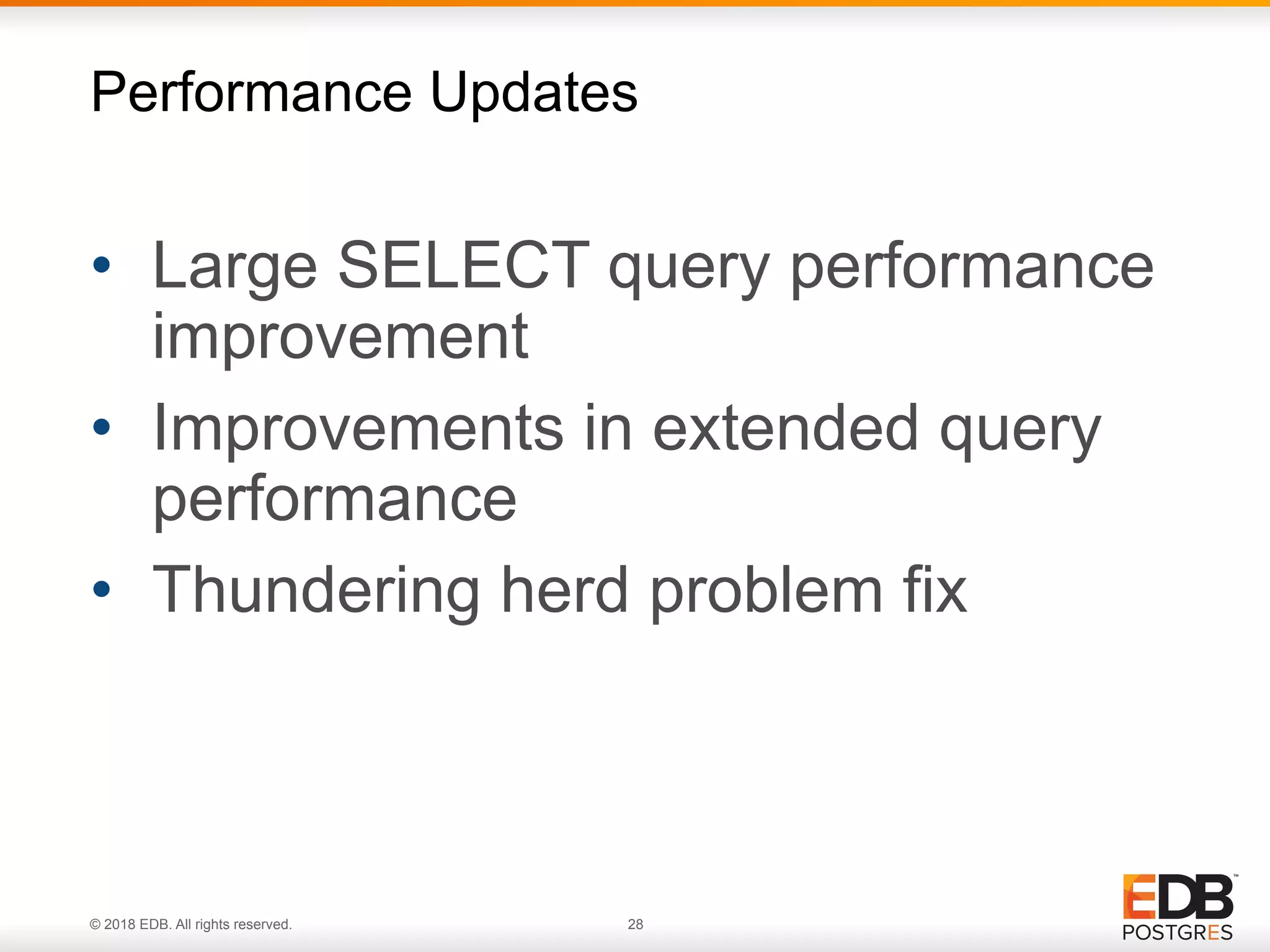 © 2018 EDB. All rights reserved. 28
• Large SELECT query performance
improvement
• Improvements in extended query
performance
• Thundering herd problem fix
Performance Updates
 