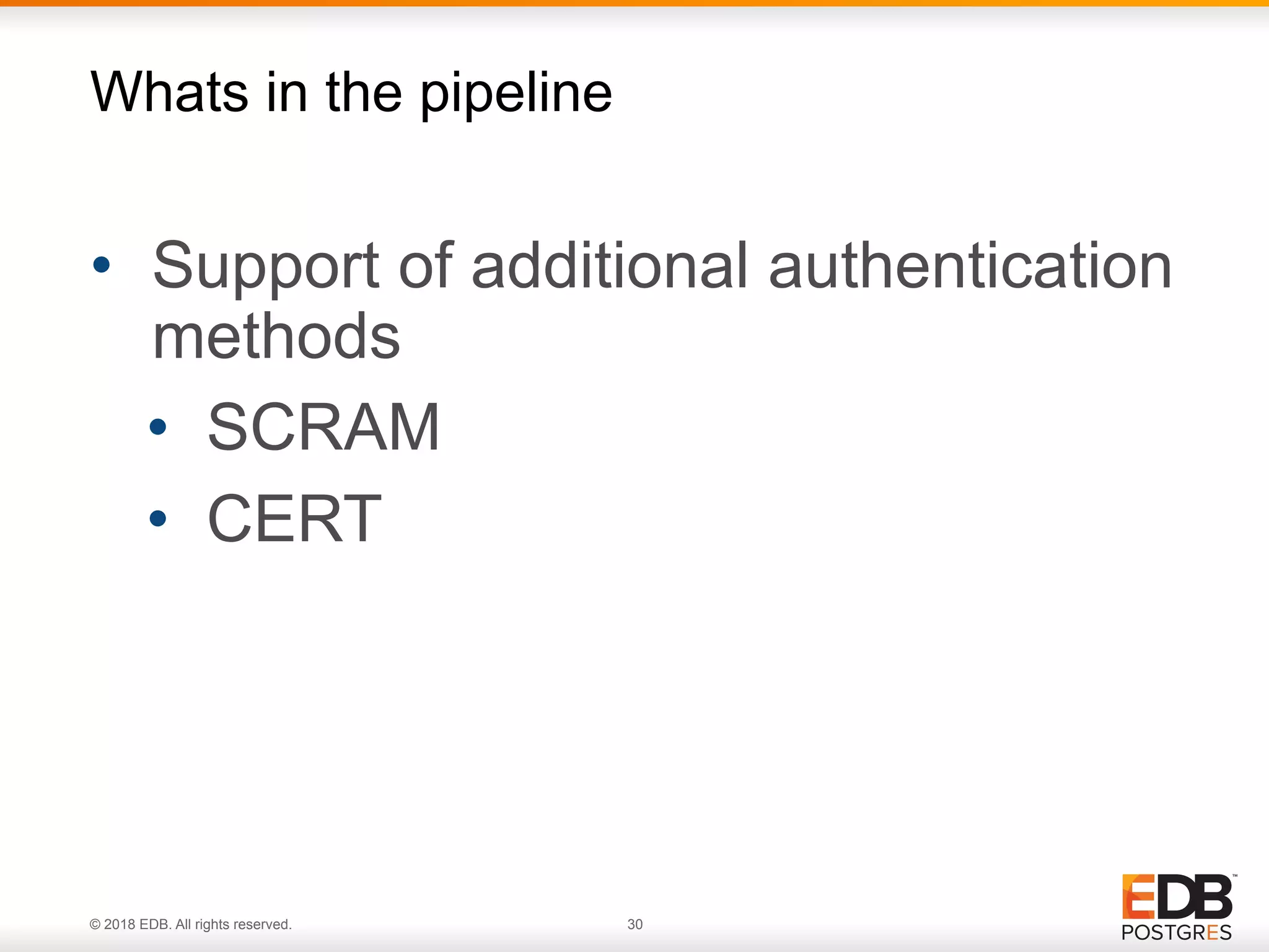 © 2018 EDB. All rights reserved. 30
• Support of additional authentication
methods
• SCRAM
• CERT
Whats in the pipeline
 