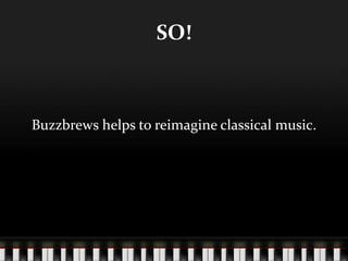 SO!
Buzzbrews helps to reimagine classical music.
 
