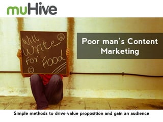 Poor man’s Content
Marketing

Simple methods to drive value proposition and gain an audience

 